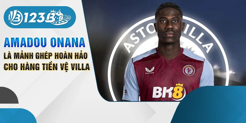 Amadou Onana là mảnh ghép hoàn hảo cho hàng tiền vệ Villa