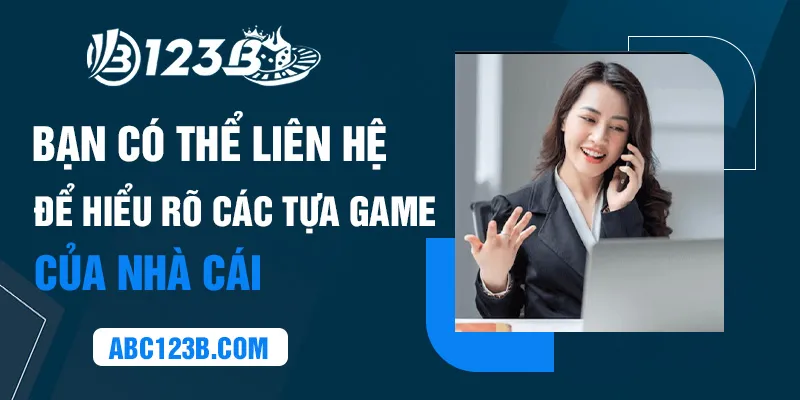 Bạn có thể liên hệ để hiểu rõ các tựa game của nhà cái