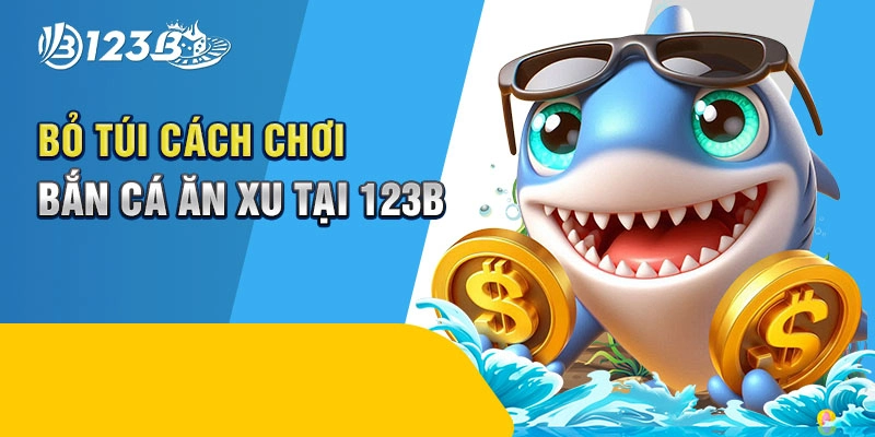 Bỏ túi cách chơi bắn cá ăn xu tại 123B