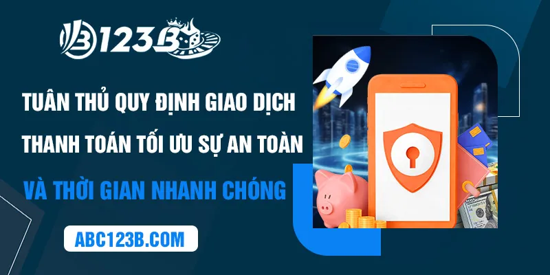 Tuân thủ quy định giao dịch thanh toán tối ưu sự an toàn và thời gian nhanh chóng