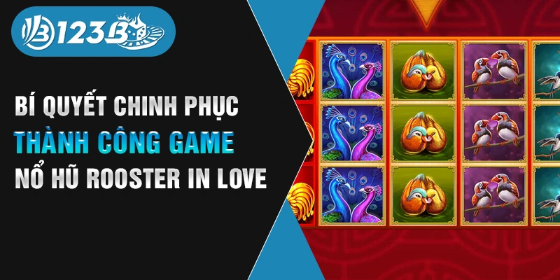 Bí quyết chinh phục thành công game nổ hũ Rooster In Love