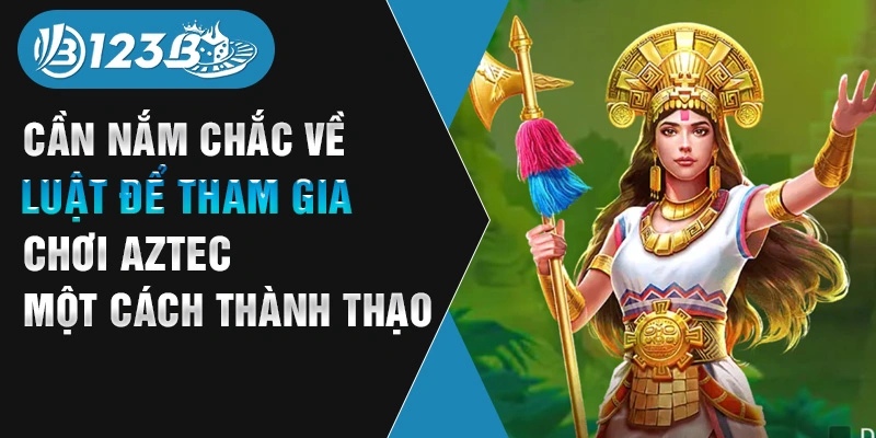 Cần nắm chắc về luật để tham gia chơi Aztec một cách thành thạo