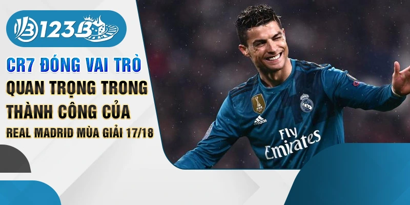 CR7 đóng vai trò quan trọng trong thành công của Real Madrid mùa giải 17/18