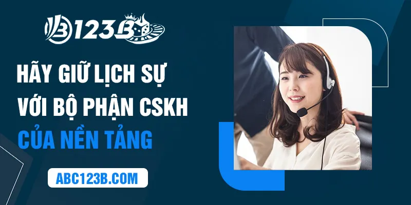 Hãy giữ lịch sự với bộ phận CSKH của nền tảng