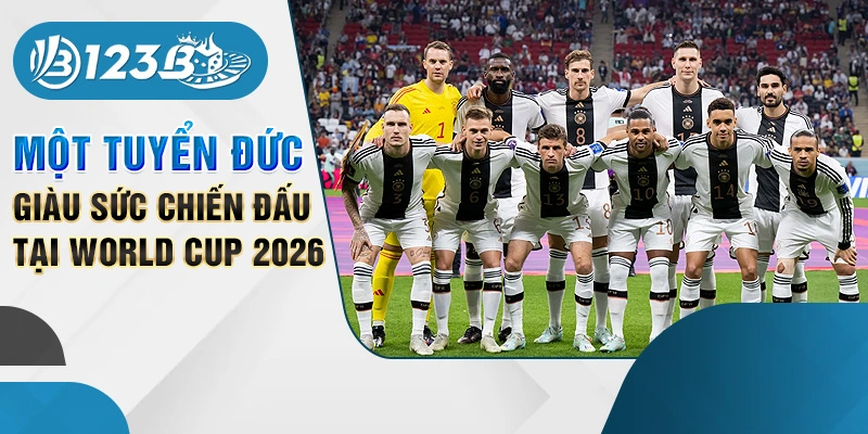 Một tuyển Đức giàu sức chiến đấu tại World Cup 2026