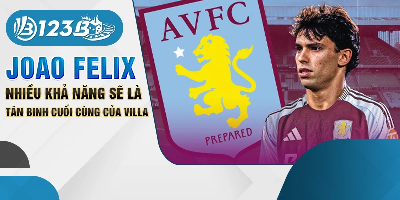 Joao Felix nhiều khả năng sẽ là tân binh cuối cùng của Villa