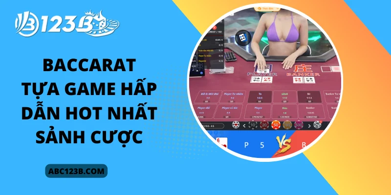 Baccarat - Tựa game hấp dẫn hot nhất sảnh cược