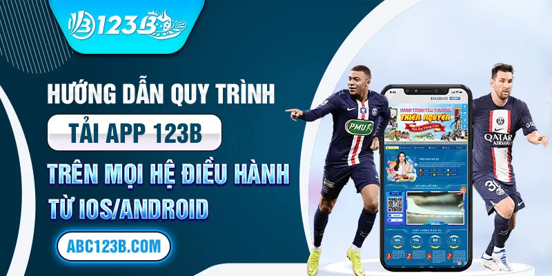 Hướng dẫn quy trình tải app 123b trên mọi hệ điều hành từ IOS/Android