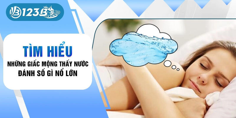 Tìm hiểu nằm mơ thấy nước đánh số gì nổ lớn