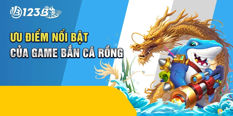 Ưu điểm nổi bật của game bắn cá rồng