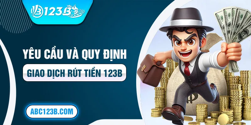 Yêu cầu và quy định giao dịch rút tiền 123b